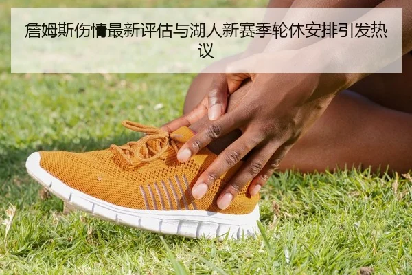 詹姆斯伤情最新评估与湖人新赛季轮休安排引发热议