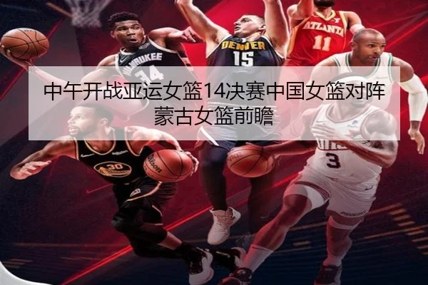 中午开战亚运女篮14决赛中国女篮对阵蒙古女篮前瞻