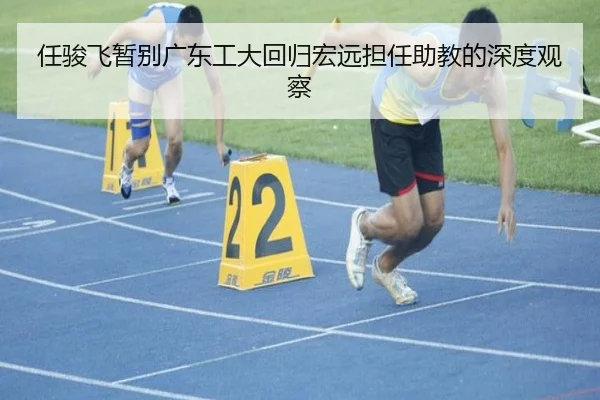 任骏飞暂别广东工大回归宏远担任助教的深度观察